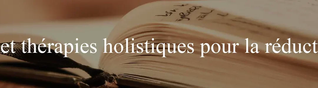 10 méthodes et thérapies holistiques pour la réduction du stress